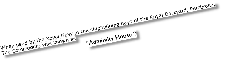 When used by the Royal Navy in the shipbuilding days of the Royal Dockyard, Pembroke,  The Commodore was known as  “Admiralty House”?